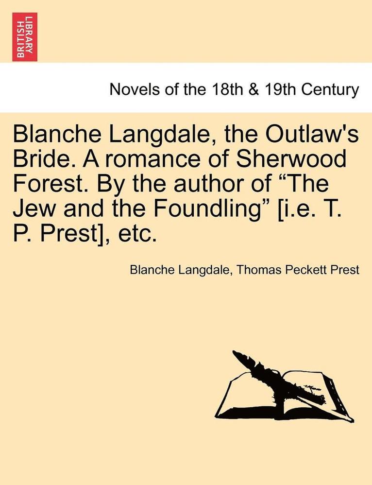 Blanche Langdale, the Outlaw's Bride. a Romance of Sherwood Forest. by the Author of the Jew and the Foundling [I.E. T. P. Prest], Etc. 1