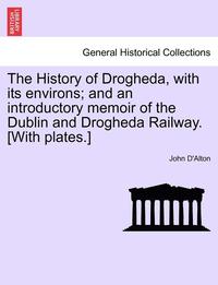 bokomslag The History of Drogheda, with Its Environs; And an Introductory Memoir of the Dublin and Drogheda Railway. [With Plates.]