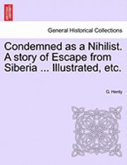 G. A. Henty, G. Henty - Condemned as a Nihilist. a Story of Escape from Siberia ... Illustrated, Etc., Häftad
