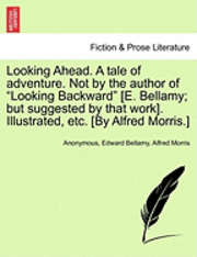 bokomslag Looking Ahead. a Tale of Adventure. Not by the Author of Looking Backward [E. Bellamy; But Suggested by That Work]. Illustrated, Etc. [By Alfred Morris.]