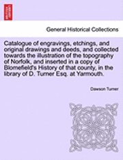 bokomslag Catalogue of Engravings, Etchings, and Original Drawings and Deeds, and Collected Towards the Illustration of the Topography of Norfolk, and Inserted in a Copy of Blomefield's History of That County,