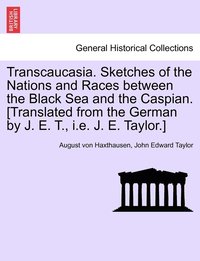 bokomslag Transcaucasia. Sketches of the Nations and Races between the Black Sea and the Caspian. [Translated from the German by J. E. T., i.e. J. E. Taylor.]