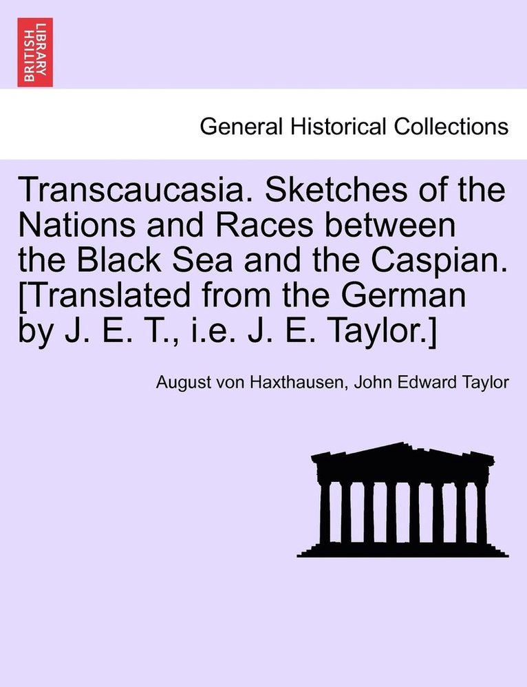 Transcaucasia. Sketches of the Nations and Races between the Black Sea and the Caspian. [Translated from the German by J. E. T., i.e. J. E. Taylor.] 1