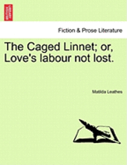 The Caged Linnet; Or, Love's Labour Not Lost. 1