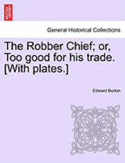 The Robber Chief; Or, Too Good for His Trade. [With Plates.] 1