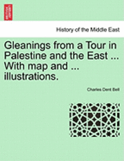 Charles Dent Bell - Gleanings from a Tour in Palestine and the East ... with Map and ... Illustrations., Häftad