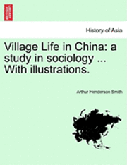 Arthur Henderson Smith - Village Life in China: A Study in Sociology ... with Illustrations., Häftad