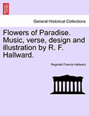 Flowers of Paradise. Music, Verse, Design and Illustration by R. F. Hallward. 1