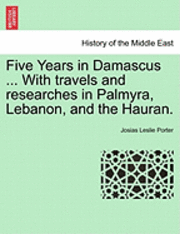 bokomslag Five Years in Damascus ... with Travels and Researches in Palmyra, Lebanon, and the Hauran. Vol. II. Second Edition Revised.