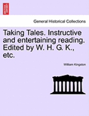 bokomslag Taking Tales. Instructive and Entertaining Reading. Edited by W. H. G. K., Etc.