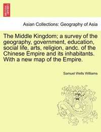 bokomslag The Middle Kingdom; a survey of the geography, government, education, social life, arts, religion, andc. of the Chinese Empire and its inhabitants. With a new map of the Empire.
