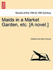 bokomslag Maids in a Market Garden, Etc. [A Novel.]