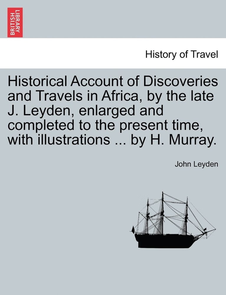 Historical Account of Discoveries and Travels in Africa, by the late J. Leyden, enlarged and completed to the present time, with illustrations ... by H. Murray. 1