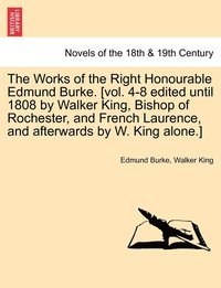 bokomslag The Works of the Right Honourable Edmund Burke. [Vol. 4-8 Edited Until 1808 by Walker King, Bishop of Rochester, and French Laurence, and Afterwards b