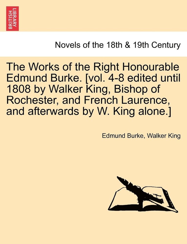 The Works of the Right Honourable Edmund Burke. [Vol. 4-8 Edited Until 1808 by Walker King, Bishop of Rochester, and French Laurence, and Afterwards b 1