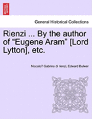 Rienzi ... by the Author of &quot;Eugene Aram&quot; [Lord Lytton], Etc. 1