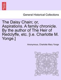 bokomslag The Daisy Chain; or, Aspirations. A family chronicle. By the author of The Heir of Redclyffe, etc. [i.e. Charlotte M. Yonge.]
