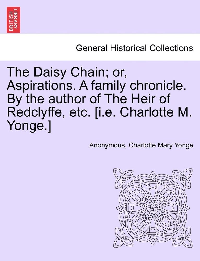 The Daisy Chain; or, Aspirations. A family chronicle. By the author of The Heir of Redclyffe, etc. [i.e. Charlotte M. Yonge.] 1