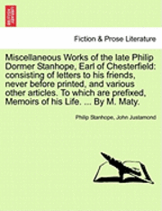 Philip Stanhope, John Justamond - Miscellaneous Works of the Late Philip Dormer Stanhope, Earl of Chesterfield: Consisting of Letters to His Friends, Never Before Printed, and Various, Häftad