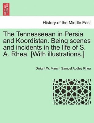 bokomslag The Tennesseean in Persia and Koordistan. Being Scenes and Incidents in the Life of S. A. Rhea. [With Illustrations.]