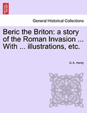 bokomslag Beric the Briton: A Story of the Roman Invasion ... with ... Illustrations, Etc.