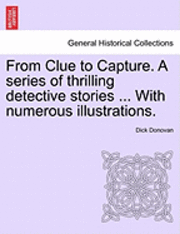 bokomslag From Clue to Capture. a Series of Thrilling Detective Stories ... with Numerous Illustrations.