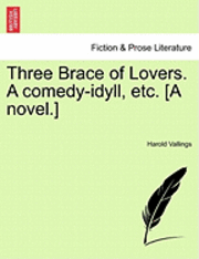 bokomslag Three Brace of Lovers. a Comedy-Idyll, Etc. [A Novel.]