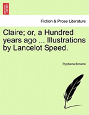 bokomslag Claire; Or, a Hundred Years Ago ... Illustrations by Lancelot Speed.
