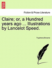 Claire; Or, a Hundred Years Ago ... Illustrations by Lancelot Speed. 1