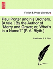 bokomslag Paul Porter and His Brothers. [A Tale.] by the Author of &quot;Merry and Grave; Or, What's in a Name?&quot; [P. A. Blyth.]