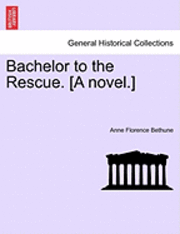 bokomslag Bachelor to the Rescue. [A Novel.]