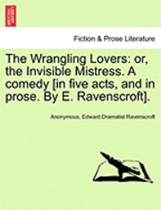 bokomslag The Wrangling Lovers: Or, the Invisible Mistress. a Comedy [In Five Acts, and in Prose. by E. Ravenscroft].