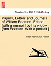 bokomslag Papers, Letters and Journals of William Pearson. Edited [with a memoir] by his widow [Ann Pearson. With a portrait.]