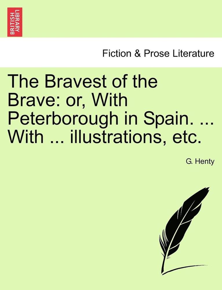 The Bravest of the Brave: Or, with Peterborough in Spain. ... with ... Illustrations, Etc.