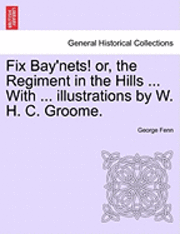 Fix Bay'nets! Or, the Regiment in the Hills ... with ... Illustrations by W. H. C. Groome. 1