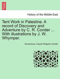 bokomslag Tent Work in Palestine. a Record of Discovery and Adventure by C. R. Conder ... with Illustrations by J. W. Whymper.