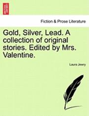 bokomslag Gold, Silver, Lead. a Collection of Original Stories. Edited by Mrs. Valentine.