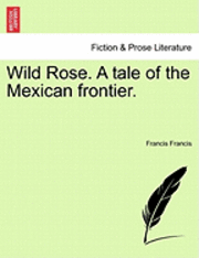 bokomslag Wild Rose. a Tale of the Mexican Frontier.