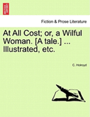 bokomslag At All Cost; Or, a Wilful Woman. [A Tale.] ... Illustrated, Etc.