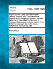 bokomslag Report of the Case Between Walter Dening, Plaintiff, and the Yokohama Printing and Publishing Company, Limited, Defendant, Heard Before Nicholas J. Hannen, Esq., Judge, Without a Jury, in Her Brita...