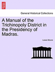 A Manual of the Trichinopoly District in the Presidency of Madras. 1