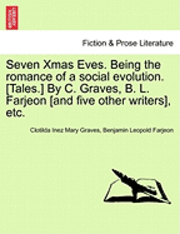 bokomslag Seven Xmas Eves. Being the Romance of a Social Evolution. [Tales.] by C. Graves, B. L. Farjeon [And Five Other Writers], Etc.