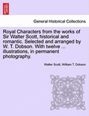 bokomslag Royal Characters from the Works of Sir Walter Scott, Historical and Romantic. Selected and Arranged by W. T. Dobson. with Twelve ... Illustrations, in Permanent Photography.
