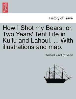 Richard Humphry Tyacke - How I Shot my Bears; or, Two Years' Tent Life in Kullu and Lahoul. ... With illustrations and map., Häftad
