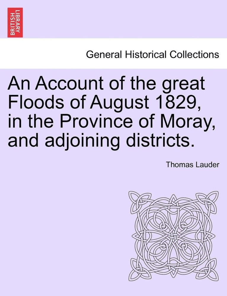 An Account of the great Floods of August 1829, in the Province of Moray, and adjoining districts. 1