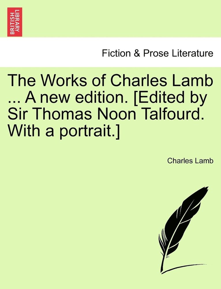 The Works of Charles Lamb ... A new edition. [Edited by Sir Thomas Noon Talfourd. With a portrait.] 1