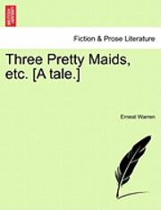 bokomslag Three Pretty Maids, Etc. [A Tale.]
