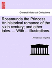 Anna Bonus Kingsford - Rosamunda the Princess. an Historical Romance of the Sixth Century; And Other Tales. ... with ... Illustrations., Häftad