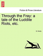 bokomslag Through the Fray: A Tale of the Luddite Riots, Etc.