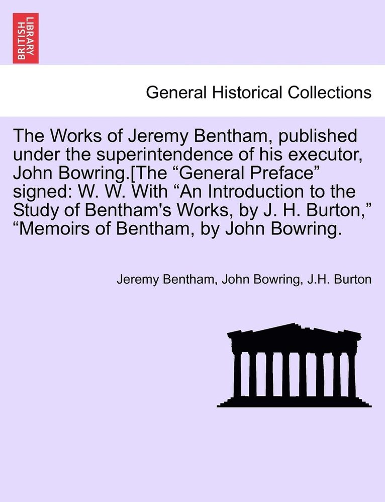 The Works of Jeremy Bentham, published under the superintendence of his executor, John Bowring.[The &quot;General Preface&quot; signed 1